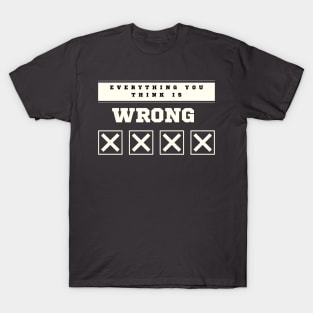 Everything You Think is Wrong T-Shirt